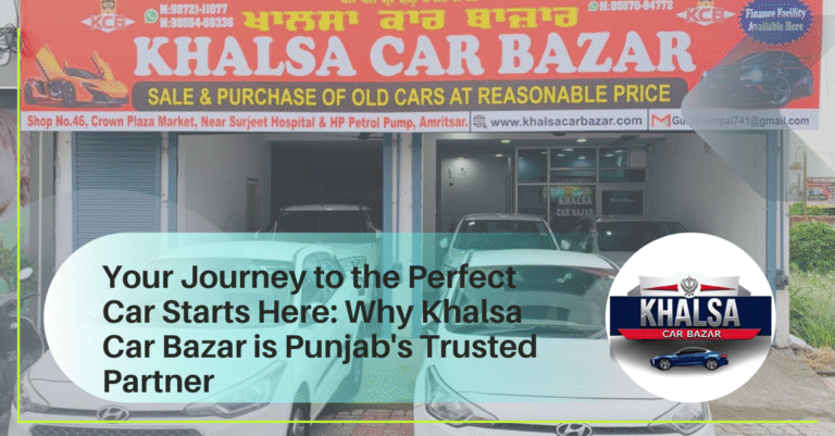 Your Journey to the Perfect Car Starts Here: Why Khalsa Car Bazar is Punjab’s Trusted Partner